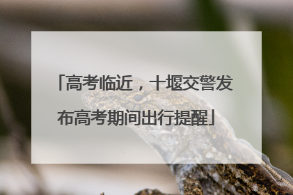 高考临近，十堰交警发布高考期间出行提醒